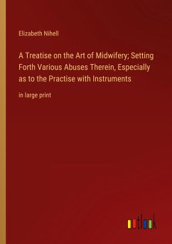 A Treatise on the Art of Midwifery; Setting Forth Various Abuses Therein, Especially as to the Practise with Instruments