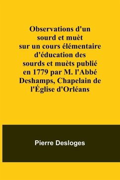 Observations d'un sourd et muèt sur un cours élémentaire d'éducation des sourds et muèts publié en 1779 par M. l'Abbé Deshamps, Chapelain de l'Église d'Orléans - Desloges, Pierre