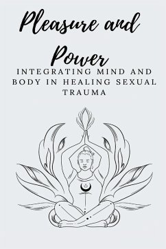 Pleasure and Power Integrating Mind and Body in Healing Sexual Trauma - E, Elio