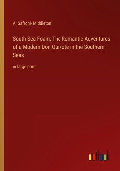 South Sea Foam; The Romantic Adventures of a Modern Don Quixote in the Southern Seas - Middleton, A. Safroni