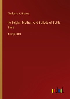 he Belgian Mother; And Ballads of Battle Time