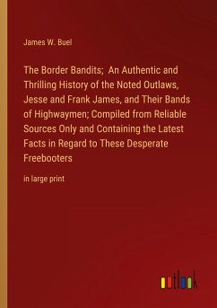 The Border Bandits; An Authentic and Thrilling History of the Noted Outlaws, Jesse and Frank James, and Their Bands of Highwaymen; Compiled from Reliable Sources Only and Containing the Latest Facts in Regard to These Desperate Freebooters - Buel, James W.