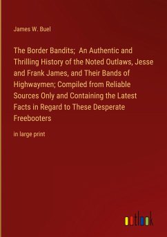 The Border Bandits; An Authentic and Thrilling History of the Noted Outlaws, Jesse and Frank James, and Their Bands of Highwaymen; Compiled from Reliable Sources Only and Containing the Latest Facts in Regard to These Desperate Freebooters - Buel, James W.