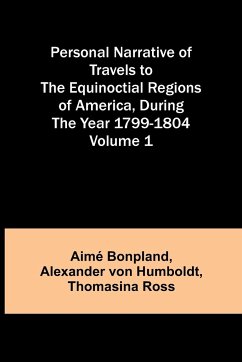 Personal Narrative of Travels to the Equinoctial Regions of America, During the Year 1799-1804 - Volume 1 - Bonpland, Aimé; Humboldt, Alexander Von