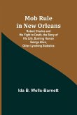 Mob Rule in New Orleans; Robert Charles and His Fight to Death, the Story of His Life, Burning Human Beings Alive, Other Lynching Statistics