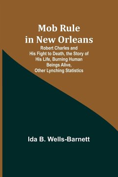 Mob Rule in New Orleans; Robert Charles and His Fight to Death, the Story of His Life, Burning Human Beings Alive, Other Lynching Statistics - Wells-Barnett, Ida B.