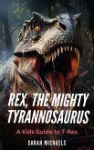 Rex, the Mighty Tyrannosaurus: A Kids Guide to T-Rex (Investigating Dinosaurs for Kids) (eBook, ePUB) Rex, the Mighty Tyrannosaurus: A Kids Guide to T-Rex (Investigating Dinosaurs for Kids) (eBook, ePUB)