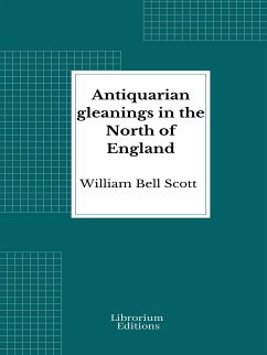 Antiquarian gleanings in the North of England (eBook, ePUB) - Bell Scott, William