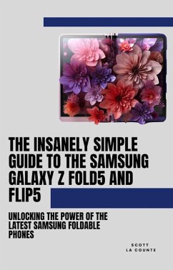 The Insanely Simple Guide to the Samsung Galaxy Z Fold 5 and Flip 5: Unlocking the Power of the Latest Samsung Foldable Phones (eBook, ePUB) - Counte, Scott La