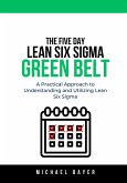 The 5 Day Lean Six Sigma Green Belt: A Practical Approach to Understanding and Utilizing Lean Six Sigma (eBook, ePUB) The 5 Day Lean Six Sigma Green Belt: A Practical Approach to Understanding and Utilizing Lean Six Sigma (eBook, ePUB)