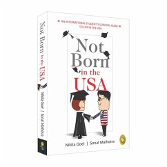 Not Born in the USA: An International Student's Survival Guide to Life in the USA - Goel, Nikita