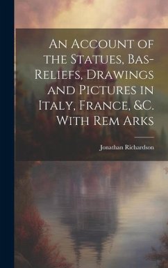 An Account of the Statues, Bas-Reliefs, Drawings and Pictures in Italy, France, &c. With Rem Arks - Richardson, Jonathan