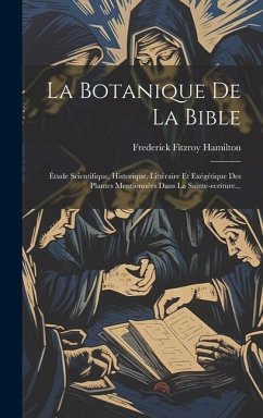 La Botanique De La Bible: Étude Scientifique, Historique, Littéraire Et Exégétique Des Plantes Mentionnées Dans La Sainte-ecriture... - Hamilton, Frederick Fitzroy