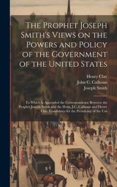 The Prophet Joseph Smith's Views on the Powers and Policy of the Government of the United States - Smith, Joseph; Clay, Henry; Calhoun, John C