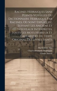 Racines Hebraiques Sans Points-voyelles Ou Dictionnaire Hebraique Par Racines, Où Sont Expliquez, Suivant Les Anciens Et Nouveaux Interpretes, Touts L - Houbigant, Charles-François; Simon, Claude