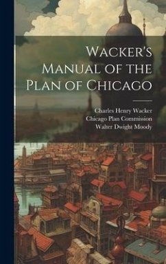 Wacker's Manual of the Plan of Chicago - Moody, Walter Dwight; Wacker, Charles Henry