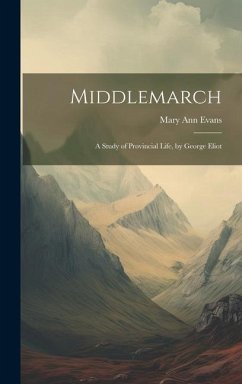 Middlemarch: A Study of Provincial Life, by George Eliot - Evans, Mary Ann
