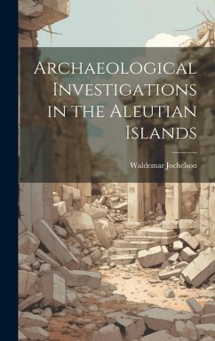 Archaeological Investigations in the Aleutian Islands - Jochelson, Waldemar