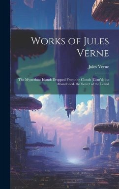 Works of Jules Verne: The Mysterious Island: Dropped From the Clouds (Cont'd) the Abandoned. the Secret of the Island - Verne, Jules