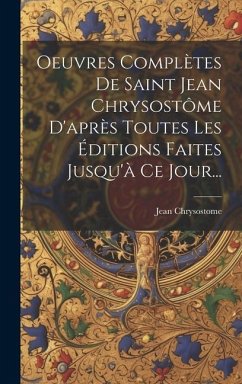 Oeuvres Complètes De Saint Jean Chrysostôme D'après Toutes Les Éditions Faites Jusqu'à Ce Jour... - Chrysostome, Jean