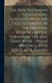 The New Testament Quotations, Collated With the ... Old Testament, in the Original Hebrew and the Version of the Lxx., and With ... Other Writings, With Notes by H. Gough