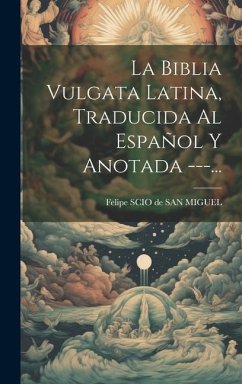 La Biblia Vulgata Latina, Traducida Al Español Y Anotada ---...