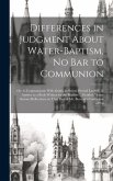 Differences in Judgment About Water-baptism, no bar to Communion: Or, to Communicate With Saints, as Saints, Proved Lawful; in Answer to a Book Writte