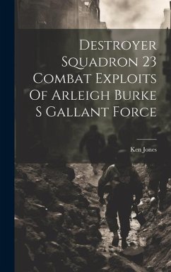 Destroyer Squadron 23 Combat Exploits Of Arleigh Burke S Gallant Force - Jones, Ken