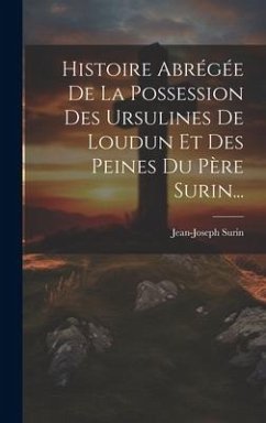 Histoire Abrégée De La Possession Des Ursulines De Loudun Et Des Peines Du Père Surin... - Surin, Jean-Joseph