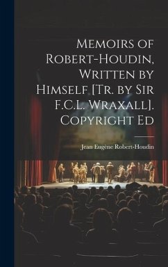 Memoirs of Robert-Houdin, Written by Himself [Tr. by Sir F.C.L. Wraxall]. Copyright Ed - Robert-Houdin, Jean Eugène