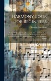 Harmony Book for Beginners: A Text Book and Writing Book for the First Year's Work, for Class, Private and Self Instruction, Including Scales, Int