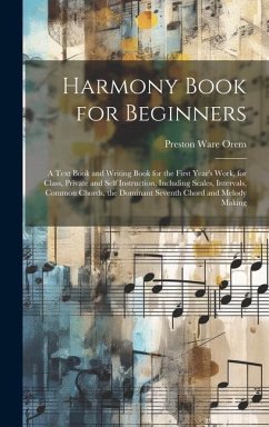 Harmony Book for Beginners: A Text Book and Writing Book for the First Year's Work, for Class, Private and Self Instruction, Including Scales, Int - Orem, Preston Ware