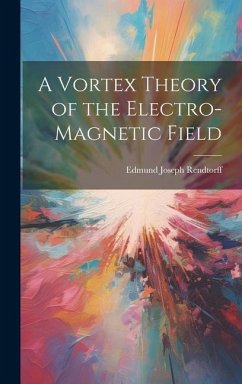 A Vortex Theory of the Electro-Magnetic Field - Rendtorff, Edmund Joseph