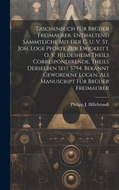 Taschenbuch Für Brüder Freimaurer, Enthaltend Sämmtliche Mit Der G. U. V. St. Joh. Loge Pforte Zur Ewigkeit I. O. V. Hildesheim Theils Correspondirend - Hillebrandt, Philipp J.