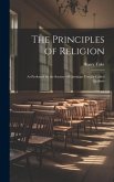 The Principles of Religion: As Professed by the Society of Christians Usually Called Quakers