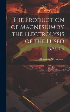 The Production of Magnesium by the Electrolysis of the Fused Salts - Grossman, Alexander N.