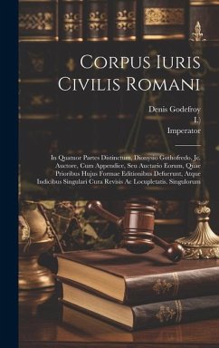 Corpus Iuris Civilis Romani: In Quatuor Partes Distinctum, Dionysio Gothofredo, Jc. Auctore, Cum Appendice, Seu Auctario Eorum, Quae Prioribus Huju - Godefroy-Menilglaise, Denis Charles; Imperator