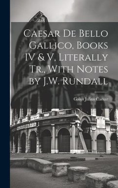 Caesar De Bello Gallico, Books IV & V, Literally Tr., With Notes by J.W. Rundall - Caesar, Gaius Julius