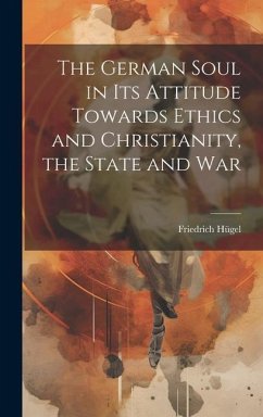 The German Soul in Its Attitude Towards Ethics and Christianity, the State and War - Hügel, Friedrich