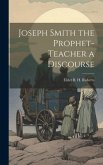 Joseph Smith the Prophet-Teacher a Discourse