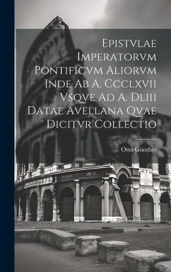 Epistvlae Imperatorvm Pontificvm Aliorvm Inde Ab A. Ccclxvii Vsqve Ad A. Dliii Datae Avellana Qvae Dicitvr Collectio - Günther, Otto