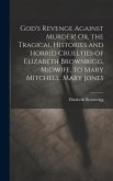God's Revenge Against Murder! Or, the Tragical Histories and Horrid Cruelties of Elizabeth Brownrigg, Midwife, to Mary Mitchell, Mary Jones