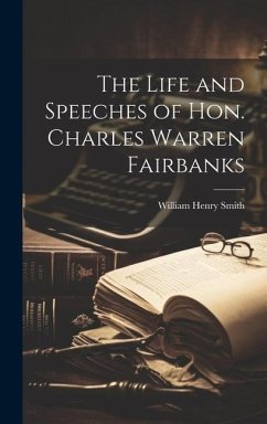 The Life and Speeches of Hon. Charles Warren Fairbanks - Smith, William Henry