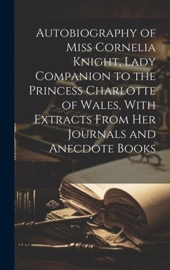 Autobiography of Miss Cornelia Knight, Lady Companion to the Princess Charlotte of Wales, With Extracts From her Journals and Anecdote Books - Anonymous