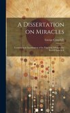 A Dissertation on Miracles: Containing an Examination of the Principles Advanced by David Hume in A