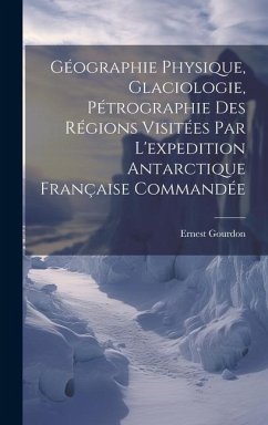 Géographie Physique, Glaciologie, Pétrographie Des Régions Visitées Par L'expedition Antarctique Française Commandée - Gourdon, Ernest