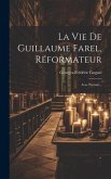 La Vie De Guillaume Farel, Réformateur: Avec Portrait...