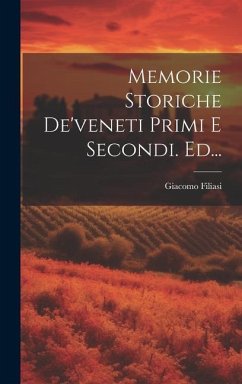Memorie Storiche De'veneti Primi E Secondi. Ed... - (Conte )., Giacomo Filiasi