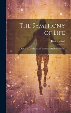 The Symphony of Life: A Series of Constructive Sketches and Interpretations - Wood, Henry