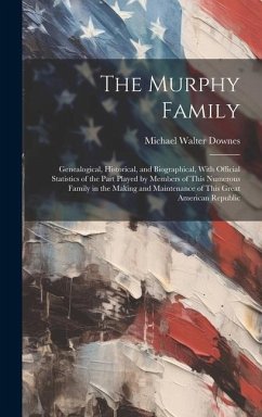 The Murphy Family: Genealogical, Historical, and Biographical, With Official Statistics of the Part Played by Members of This Numerous Fa - Downes, Michael Walter